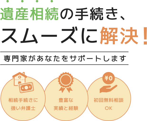 遺産相続の手続き、スムーズに解決！専門家があなたのサポートします 相続手続きに強い弁護士・豊富な実績と経験・初回無料相談OK